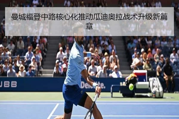 曼城福登中路核心化推动瓜迪奥拉战术升级新篇章