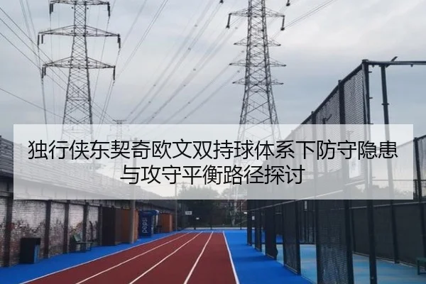 独行侠东契奇欧文双持球体系下防守隐患与攻守平衡路径探讨