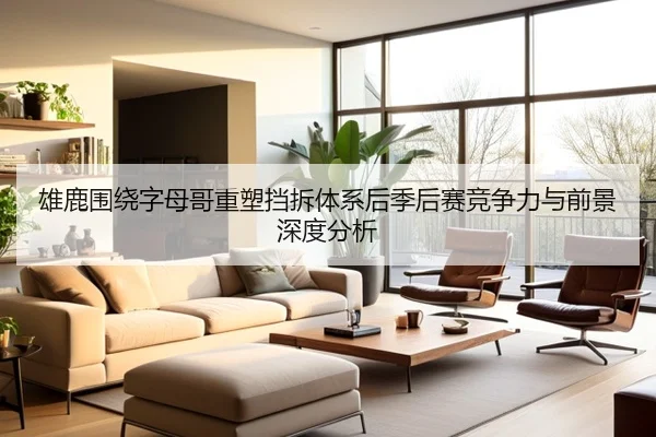 雄鹿围绕字母哥重塑挡拆体系后季后赛竞争力与前景深度分析