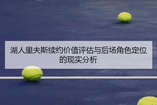 湖人里夫斯续约价值评估与后场角色定位的现实分析
