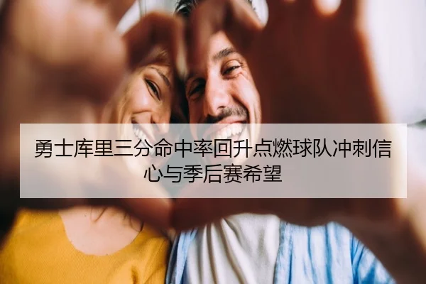 勇士库里三分命中率回升点燃球队冲刺信心与季后赛希望