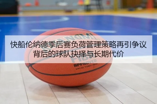 快船伦纳德季后赛负荷管理策略再引争议背后的球队抉择与长期代价