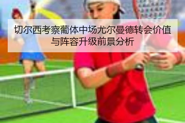 切尔西考察葡体中场尤尔曼德转会价值与阵容升级前景分析
