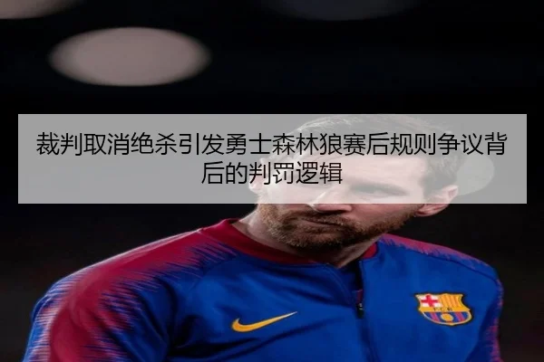 裁判取消绝杀引发勇士森林狼赛后规则争议背后的判罚逻辑