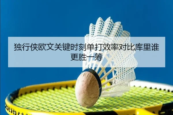 独行侠欧文关键时刻单打效率对比库里谁更胜一筹