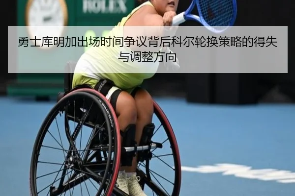 勇士库明加出场时间争议背后科尔轮换策略的得失与调整方向
