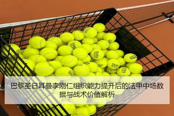 巴黎圣日耳曼李刚仁组织能力提升后的法甲中场数据与战术价值解析