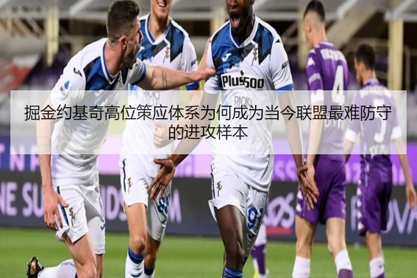 掘金约基奇高位策应体系为何成为当今联盟最难防守的进攻样本