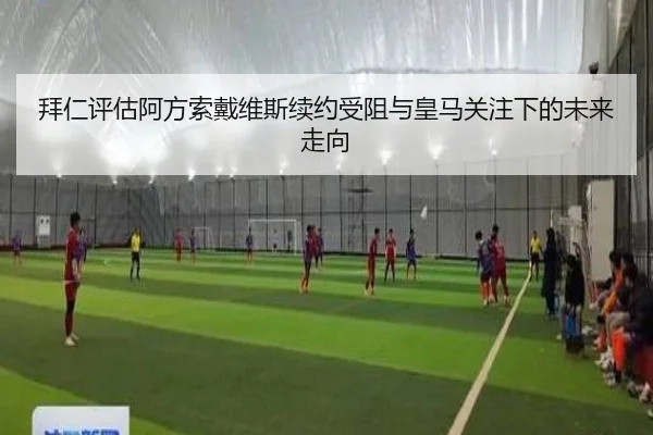 拜仁评估阿方索戴维斯续约受阻与皇马关注下的未来走向