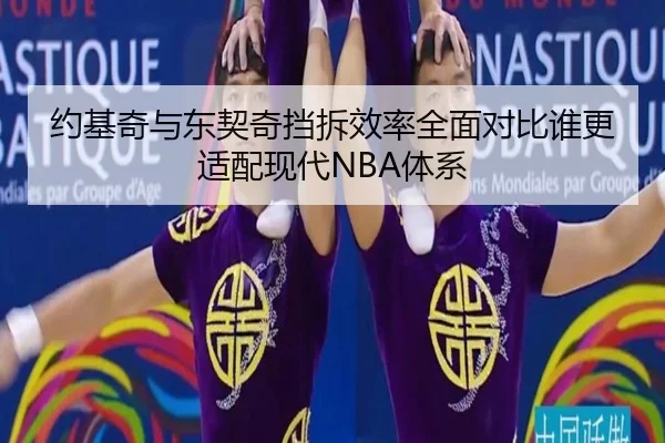 约基奇与东契奇挡拆效率全面对比谁更适配现代NBA体系
