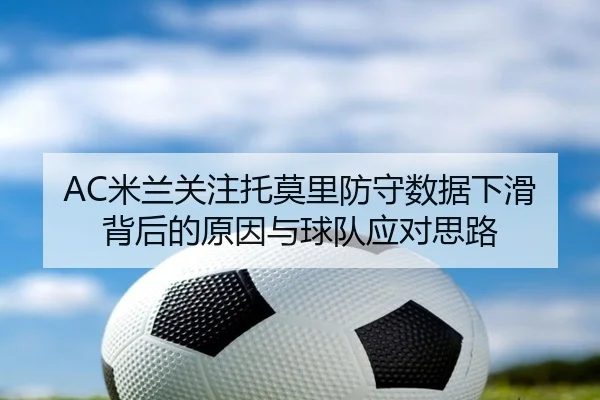 AC米兰关注托莫里防守数据下滑背后的原因与球队应对思路