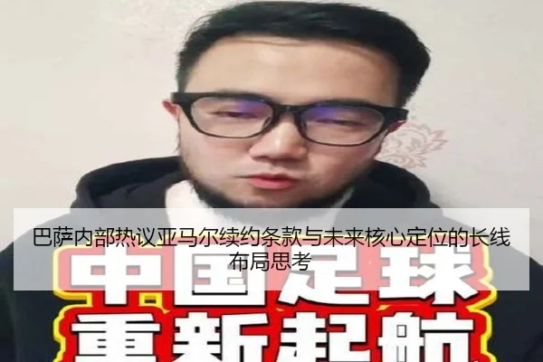 巴萨内部热议亚马尔续约条款与未来核心定位的长线布局思考