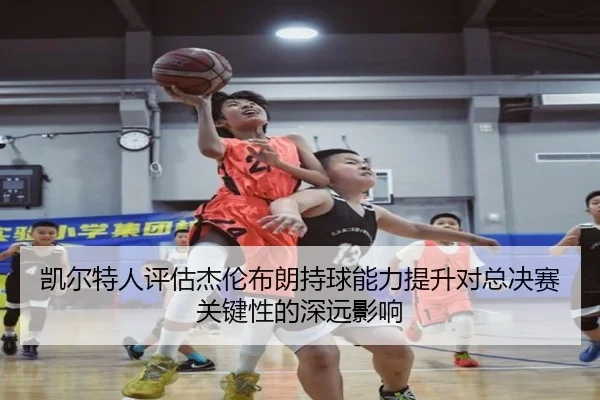 凯尔特人评估杰伦布朗持球能力提升对总决赛关键性的深远影响