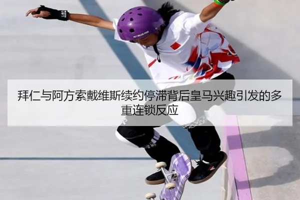 拜仁与阿方索戴维斯续约停滞背后皇马兴趣引发的多重连锁反应