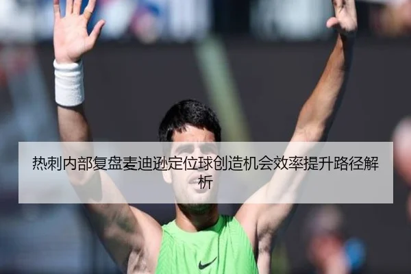 热刺内部复盘麦迪逊定位球创造机会效率提升路径解析