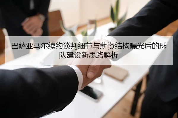 巴萨亚马尔续约谈判细节与薪资结构曝光后的球队建设新思路解析