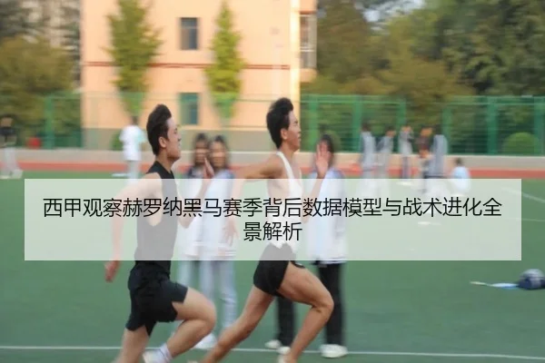 西甲观察赫罗纳黑马赛季背后数据模型与战术进化全景解析