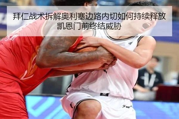 拜仁战术拆解奥利塞边路内切如何持续释放凯恩门前终结威胁