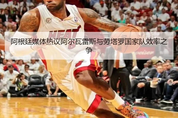 阿根廷媒体热议阿尔瓦雷斯与劳塔罗国家队效率之争