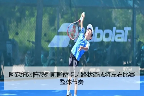 阿森纳对阵热刺前瞻萨卡边路状态或将左右比赛整体节奏