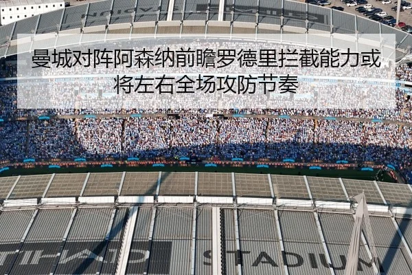 曼城对阵阿森纳前瞻罗德里拦截能力或将左右全场攻防节奏